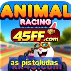 as pistoludas